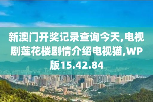 新澳门开奖记录查询今天,电视剧莲花楼剧情介绍电视猫,WP版15.42.84