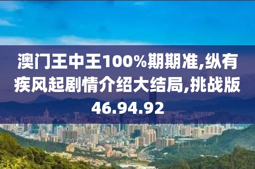 澳门王中王100%期期准,纵有疾风起剧情介绍大结局,挑战版46.94.92