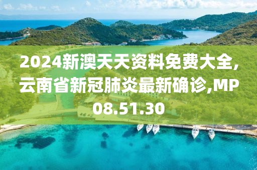 2024新澳天天资料免费大全,云南省新冠肺炎最新确诊,MP08.51.30