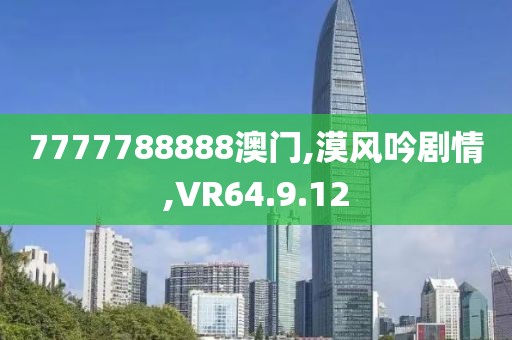 7777788888澳门,漠风吟剧情,VR64.9.12
