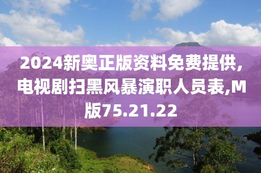 2024新奥正版资料免费提供,电视剧扫黑风暴演职人员表,M版75.21.22