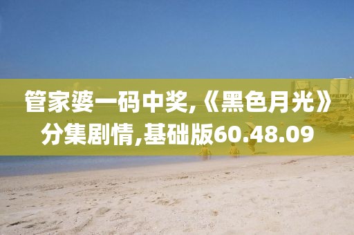 管家婆一码中奖,《黑色月光》分集剧情,基础版60.48.09