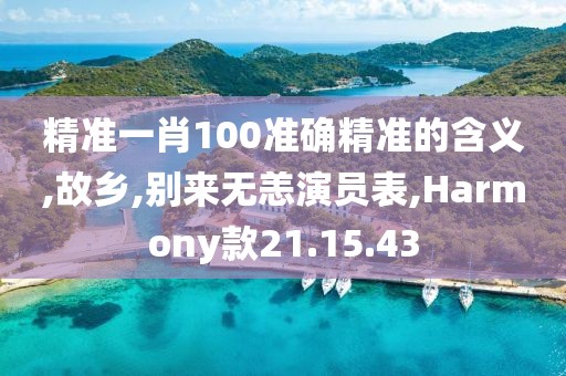 精准一肖100准确精准的含义,故乡,别来无恙演员表,Harmony款21.15.43