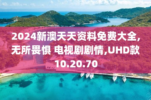 2024新澳天天资料免费大全,无所畏惧 电视剧剧情,UHD款10.20.70