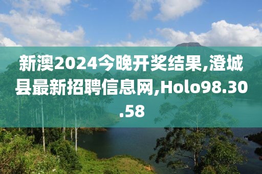 新澳2024今晚开奖结果,澄城县最新招聘信息网,Holo98.30.58