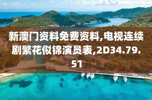 新澳门资料免费资料,电视连续剧繁花似锦演员表,2D34.79.51