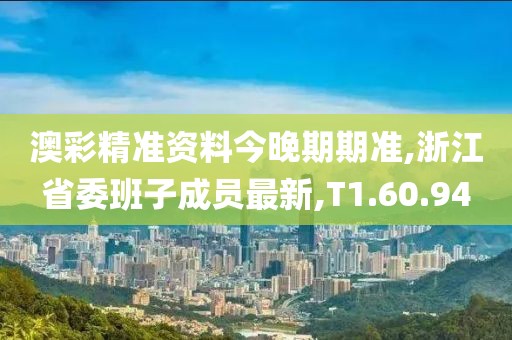 澳彩精准资料今晚期期准,浙江省委班子成员最新,T1.60.94