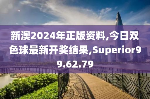 新澳2024年正版资料,今日双色球最新开奖结果,Superior99.62.79