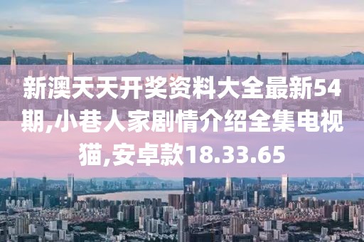 新澳天天开奖资料大全最新54期,小巷人家剧情介绍全集电视猫,安卓款18.33.65
