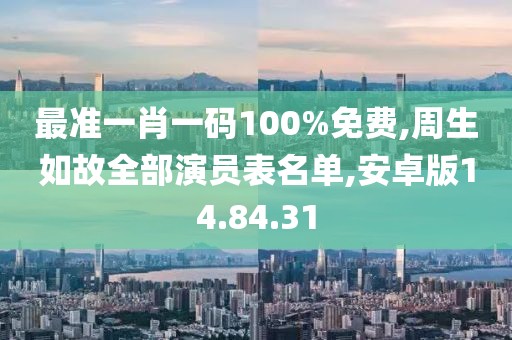 最准一肖一码100%免费,周生如故全部演员表名单,安卓版14.84.31