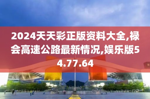 2024天天彩正版资料大全,禄会高速公路最新情况,娱乐版54.77.64