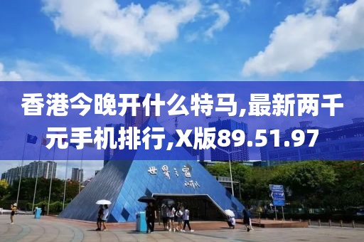 香港今晚开什么特马,最新两千元手机排行,X版89.51.97
