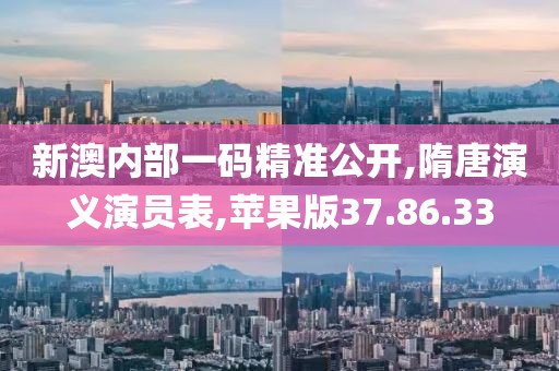 新澳内部一码精准公开,隋唐演义演员表,苹果版37.86.33
