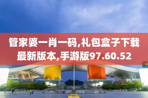 管家婆一肖一码,礼包盒子下载最新版本,手游版97.60.52