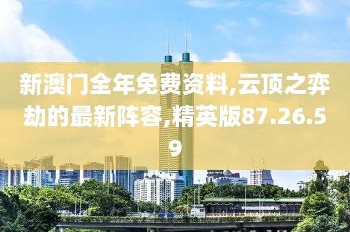 新澳门全年免费资料,云顶之弈劫的最新阵容,精英版87.26.59