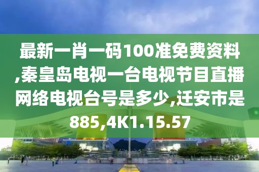 最新一肖一码100准免费资料,秦皇岛电视一台电视节目直播网络电视台号是多少,迁安市是885,4K1.15.57