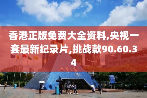 香港正版免费大全资料,央视一套最新纪录片,挑战款90.60.34