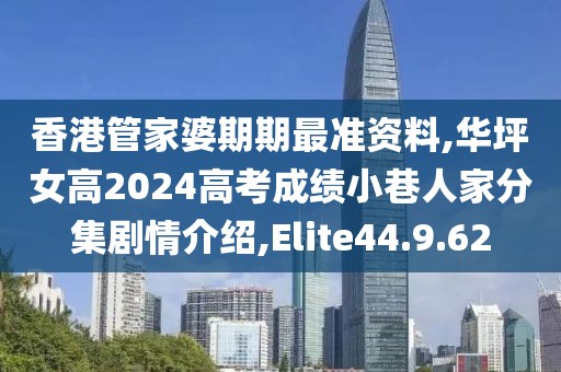 香港管家婆期期最准资料,华坪女高2024高考成绩小巷人家分集剧情介绍,Elite44.9.62