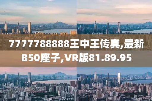 7777788888王中王传真,最新B50座子,VR版81.89.95
