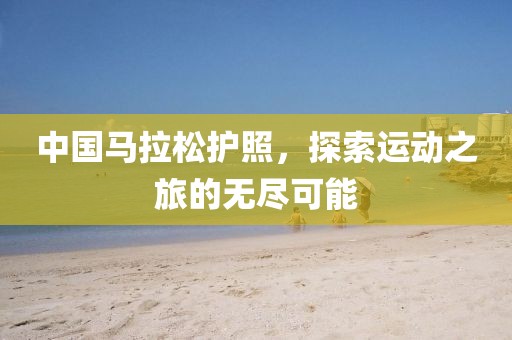 中国马拉松护照，探索运动之旅的无尽可能