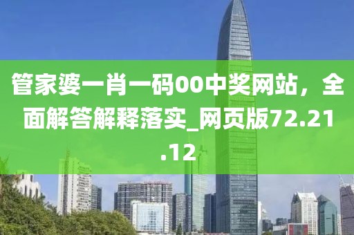 管家婆一肖一码00中奖网站，全面解答解释落实_网页版72.21.12