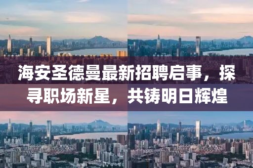 海安圣德曼最新招聘启事，探寻职场新星，共铸明日辉煌