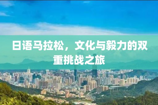 日语马拉松，文化与毅力的双重挑战之旅
