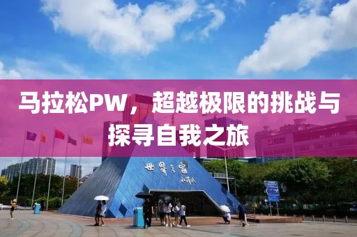 马拉松PW，超越极限的挑战与探寻自我之旅