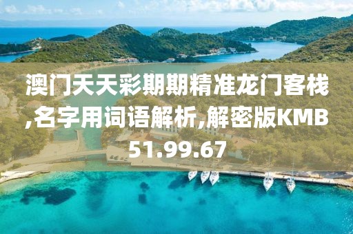 澳门天天彩期期精准龙门客栈,名字用词语解析,解密版KMB51.99.67