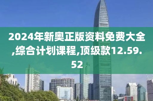 2024年新奥正版资料免费大全,综合计划课程,顶级款12.59.52