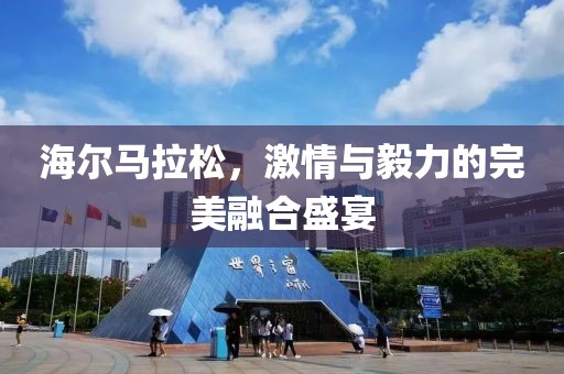 海尔马拉松，激情与毅力的完美融合盛宴