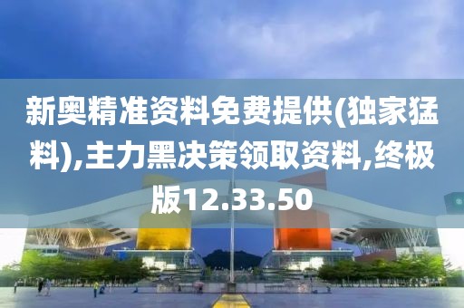 新奥精准资料免费提供(独家猛料),主力黑决策领取资料,终极版12.33.50