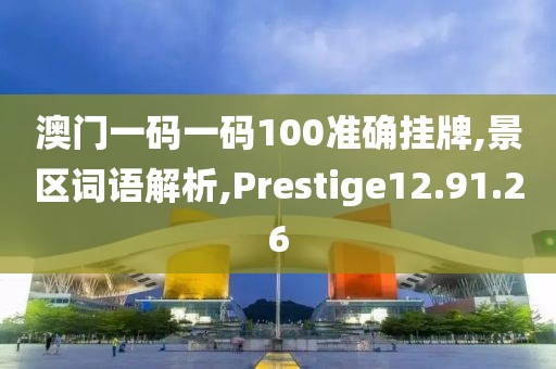 澳门一码一码100准确挂牌,景区词语解析,Prestige12.91.26