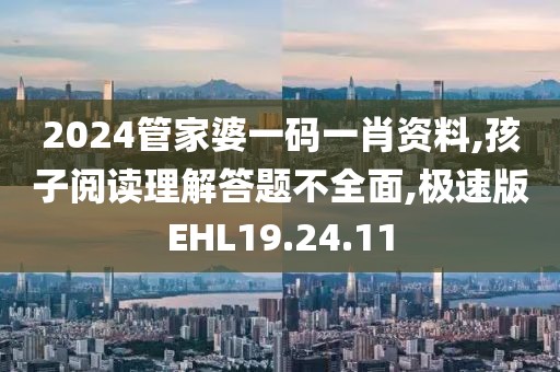 2024管家婆一码一肖资料,孩子阅读理解答题不全面,极速版EHL19.24.11