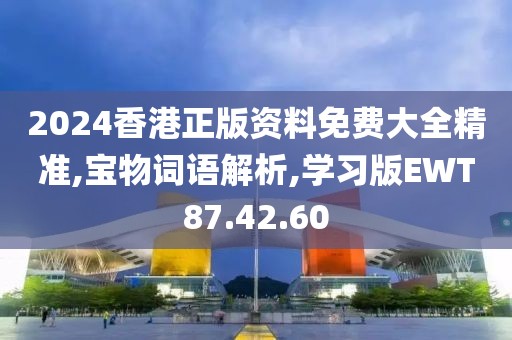 2024香港正版资料免费大全精准,宝物词语解析,学习版EWT87.42.60