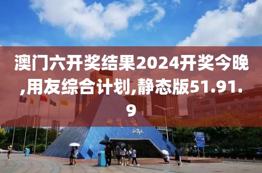 澳门六开奖结果2024开奖今晚,用友综合计划,静态版51.91.9
