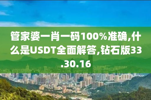 管家婆一肖一码100%准确,什么是USDT全面解答,钻石版33.30.16