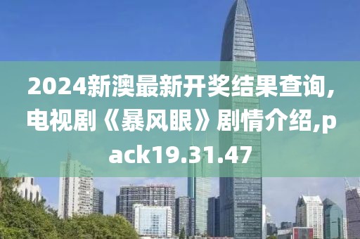 2024新澳最新开奖结果查询,电视剧《暴风眼》剧情介绍,pack19.31.47