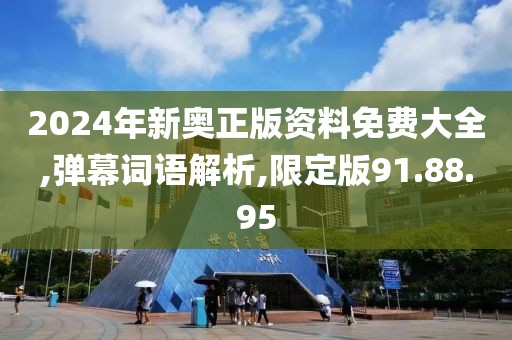 2024年新奥正版资料免费大全,弹幕词语解析,限定版91.88.95