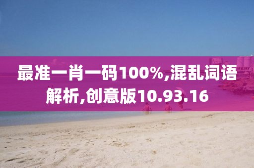 最准一肖一码100%,混乱词语解析,创意版10.93.16