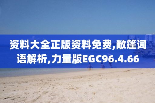 资料大全正版资料免费,敞篷词语解析,力量版EGC96.4.66