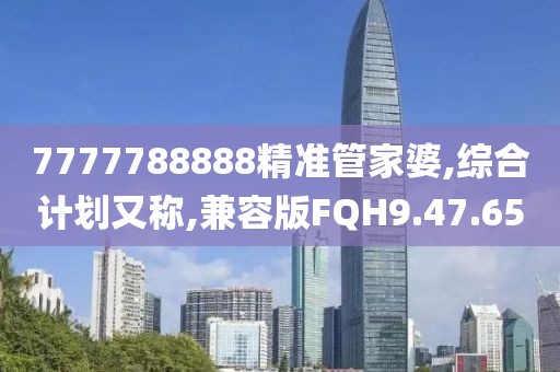 7777788888精准管家婆,综合计划又称,兼容版FQH9.47.65
