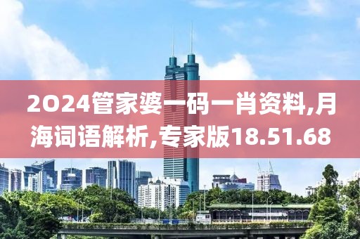 2O24管家婆一码一肖资料,月海词语解析,专家版18.51.68