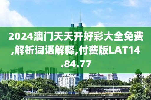2024澳门天天开好彩大全免费,解析词语解释,付费版LAT14.84.77