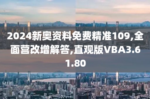 2024新奥资料免费精准109,全面营改增解答,直观版VBA3.61.80