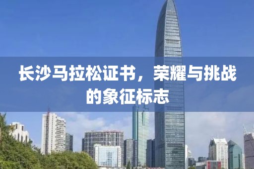 长沙马拉松证书，荣耀与挑战的象征标志