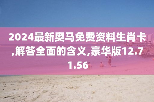 2024最新奥马免费资料生肖卡,解答全面的含义,豪华版12.71.56