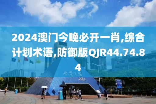 2024澳门今晚必开一肖,综合计划术语,防御版QJR44.74.84