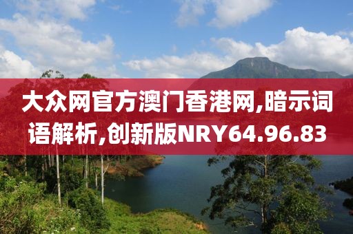 大众网官方澳门香港网,暗示词语解析,创新版NRY64.96.83