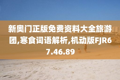 新奥门正版免费资料大全旅游团,寒食词语解析,机动版FJR67.46.89